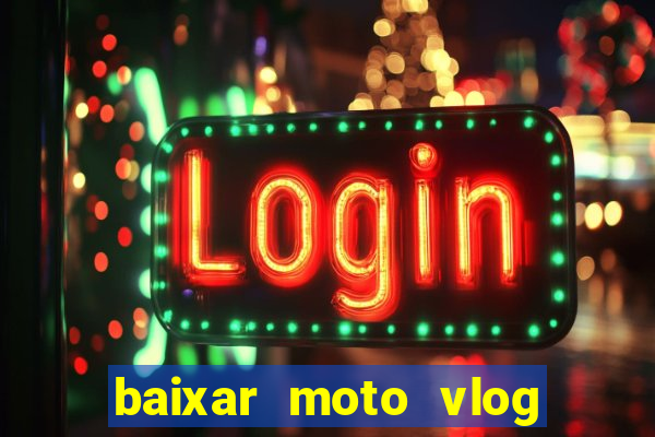 baixar moto vlog brasil dinheiro infinito